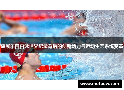 潘展乐自由泳世界纪录背后的创新动力与运动生态系统变革