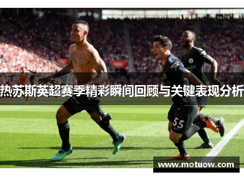 热苏斯英超赛季精彩瞬间回顾与关键表现分析