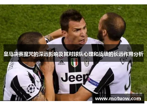皇马决赛魔咒的深远影响及其对球队心理和战绩的长远作用分析 皇马决赛魔咒的深远影响及其对球队心理和战绩的长远作用分析