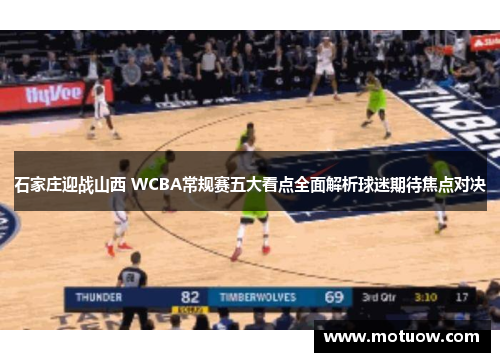 石家庄迎战山西 WCBA常规赛五大看点全面解析球迷期待焦点对决 石家庄迎战山西 WCBA常规赛五大看点全面解析球迷期待焦点对决