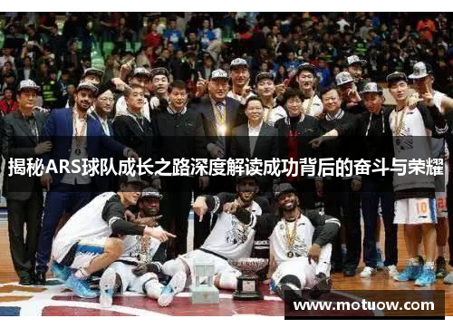 揭秘ARS球队成长之路深度解读成功背后的奋斗与荣耀 揭秘ARS球队成长之路深度解读成功背后的奋斗与荣耀
