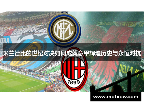 米兰德比的世纪对决如何成就意甲辉煌历史与永恒对抗