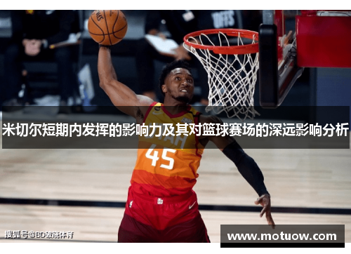 米切尔短期内发挥的影响力及其对篮球赛场的深远影响分析 米切尔短期内发挥的影响力及其对篮球赛场的深远影响分析