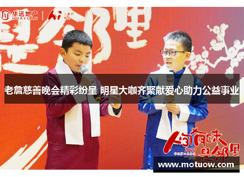 老詹慈善晚会精彩纷呈 明星大咖齐聚献爱心助力公益事业 老詹慈善晚会精彩纷呈 明星大咖齐聚献爱心助力公益事业