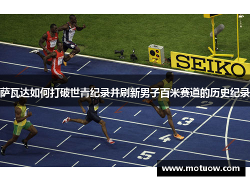 萨瓦达如何打破世青纪录并刷新男子百米赛道的历史纪录 萨瓦达如何打破世青纪录并刷新男子百米赛道的历史纪录