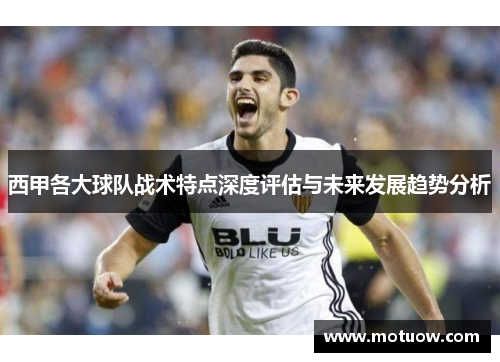 西甲各大球队战术特点深度评估与未来发展趋势分析