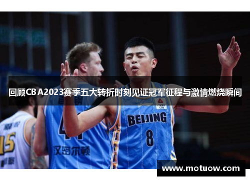 回顾CBA2023赛季五大转折时刻见证冠军征程与激情燃烧瞬间 回顾CBA2023赛季五大转折时刻见证冠军征程与激情燃烧瞬间