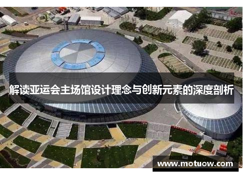 解读亚运会主场馆设计理念与创新元素的深度剖析