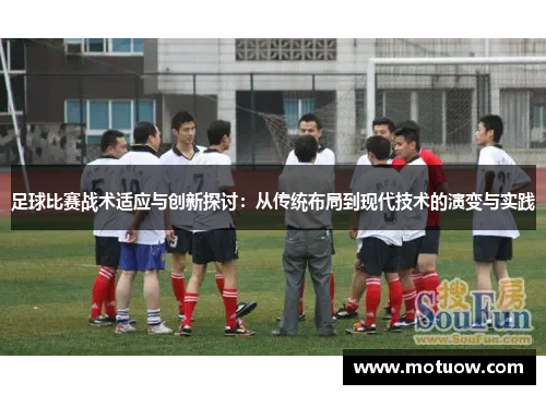 足球比赛战术适应与创新探讨：从传统布局到现代技术的演变与实践