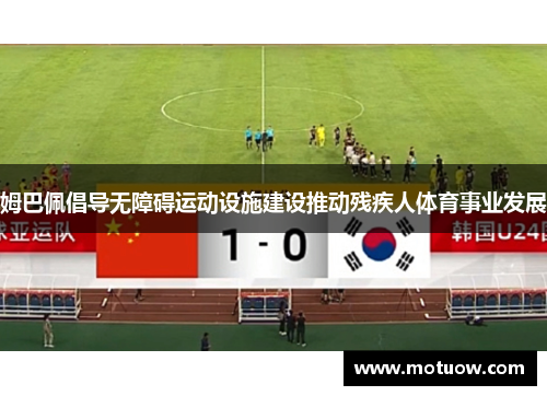 姆巴佩倡导无障碍运动设施建设推动残疾人体育事业发展