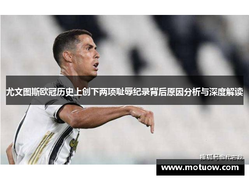 尤文图斯欧冠历史上创下两项耻辱纪录背后原因分析与深度解读