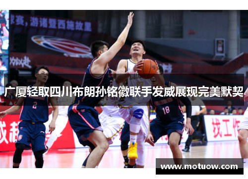 广厦轻取四川布朗孙铭徽联手发威展现完美默契