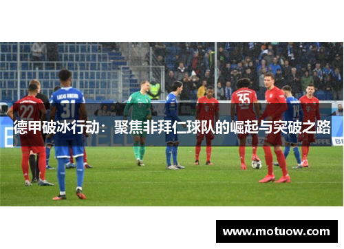 德甲破冰行动：聚焦非拜仁球队的崛起与突破之路