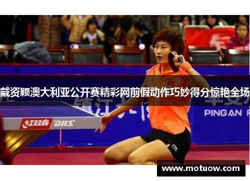 戴资颖澳大利亚公开赛精彩网前假动作巧妙得分惊艳全场