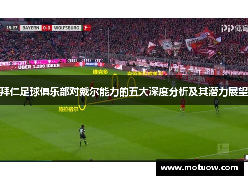 拜仁足球俱乐部对戴尔能力的五大深度分析及其潜力展望 拜仁足球俱乐部对戴尔能力的五大深度分析及其潜力展望