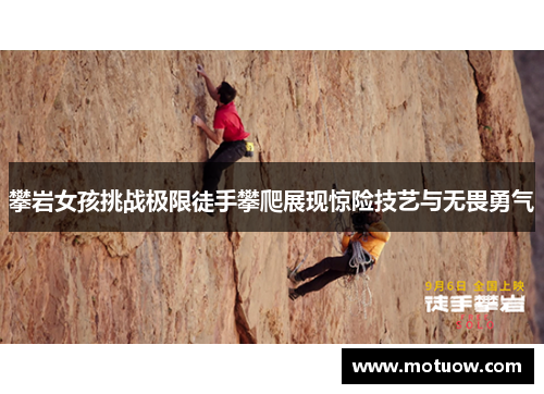 攀岩女孩挑战极限徒手攀爬展现惊险技艺与无畏勇气